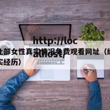 缅甸北部女性真实情况免费观看网址（缅甸北部真实经历）