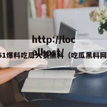 51爆料吃瓜大赛黑料（吃瓜黑料网）