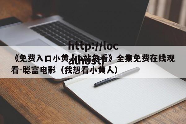 《免费入口小黄人b站免看》全集免费在线观看-聪富电影(我想看小黄人)